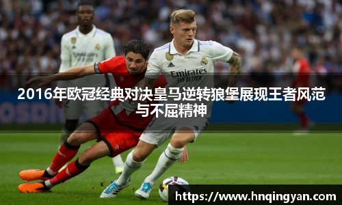 2016年欧冠经典对决皇马逆转狼堡展现王者风范与不屈精神