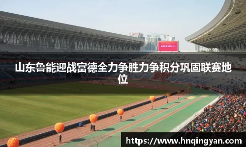 山东鲁能迎战富德全力争胜力争积分巩固联赛地位