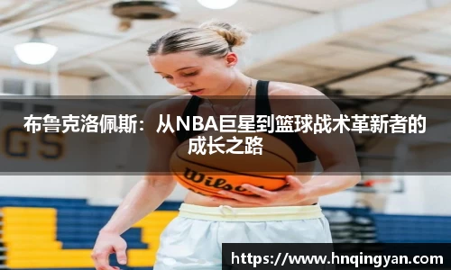 布鲁克洛佩斯：从NBA巨星到篮球战术革新者的成长之路