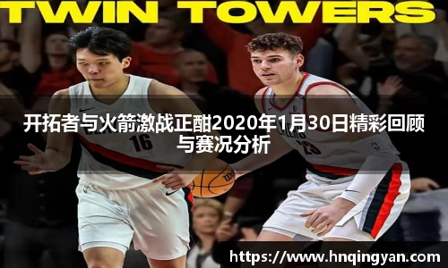 开拓者与火箭激战正酣2020年1月30日精彩回顾与赛况分析